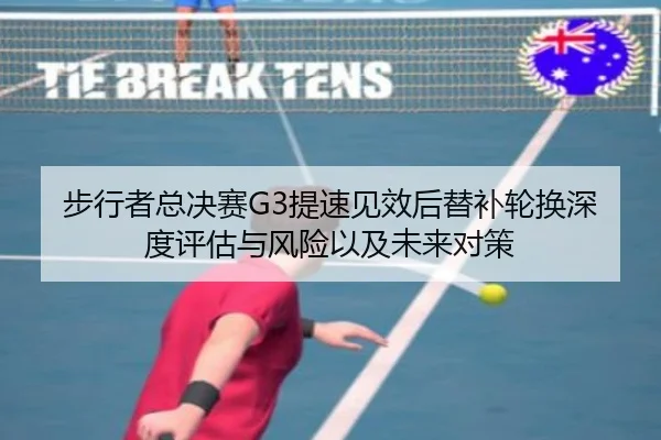步行者总决赛G3提速见效后替补轮换深度评估与风险以及未来对策