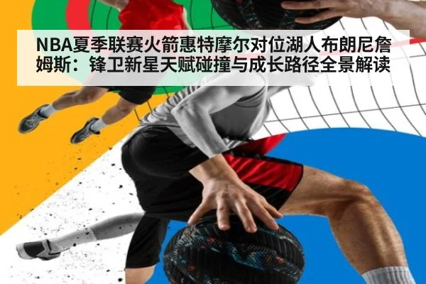 NBA夏季联赛火箭惠特摩尔对位湖人布朗尼詹姆斯：锋卫新星天赋碰撞与成长路径全景解读
