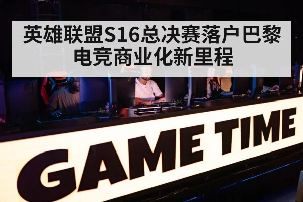 英雄联盟S16总决赛落户巴黎 电竞商业化新里程